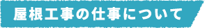 屋根工事の仕事について
